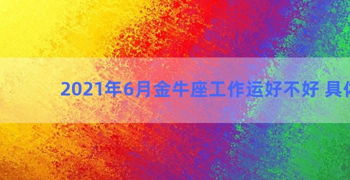 2021年6月金牛座工作运好不好 具体分析